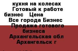 кухня на колесах -Готовый к работе бизнес › Цена ­ 1 300 000 - Все города Бизнес » Продажа готового бизнеса   . Архангельская обл.,Архангельск г.